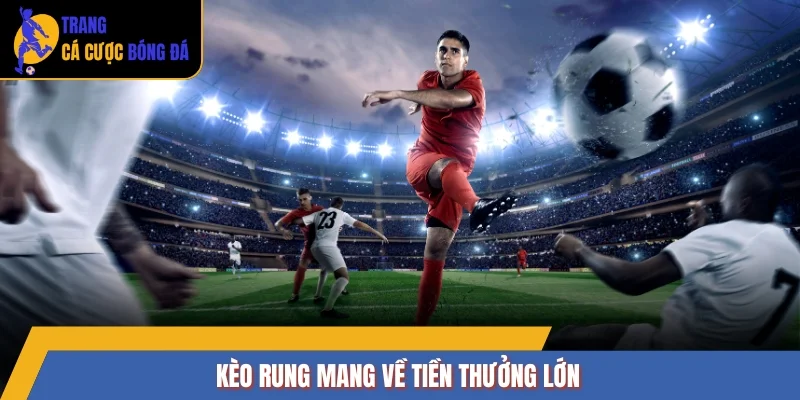 Kèo rung mang về tiền thưởng lớn