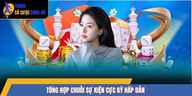 Tổng hợp chuỗi sự kiện cực kỳ hấp dẫn